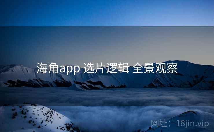 海角app 选片逻辑 全景观察  第2张