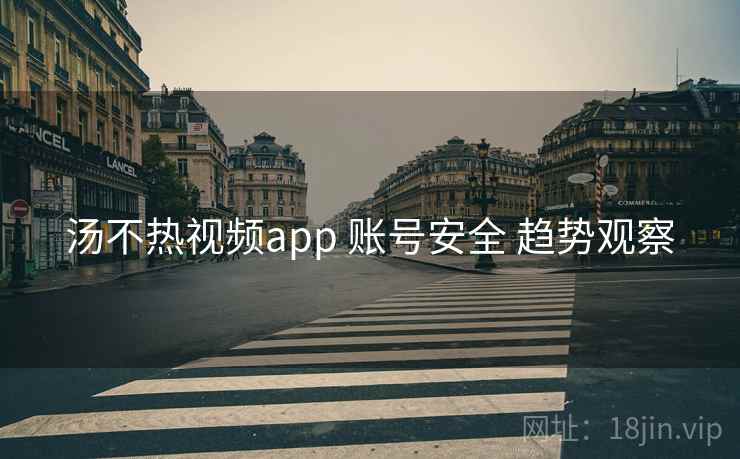 汤不热视频app 账号安全 趋势观察  第1张