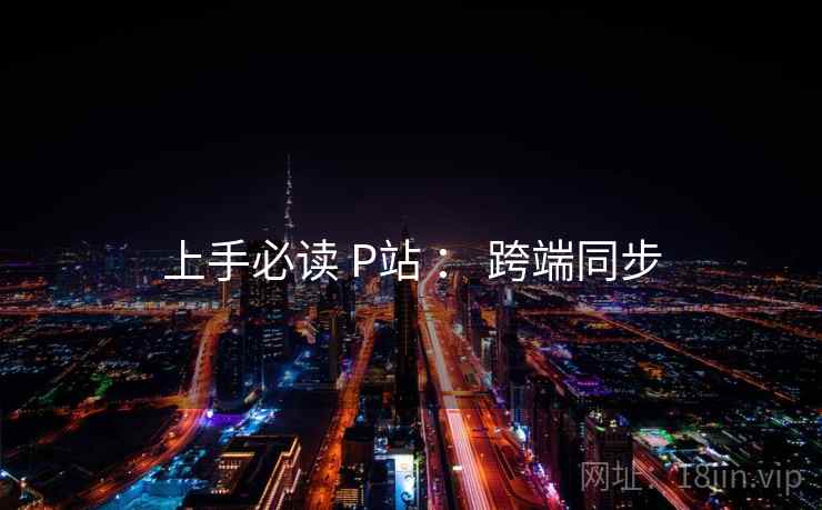 上手必读 P站 ： 跨端同步  第2张