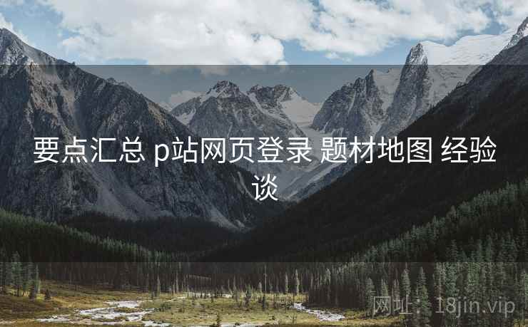 要点汇总 p站网页登录 题材地图 经验谈 第1张 要点汇总 p站网页登录 题材地图 经验谈 第1张