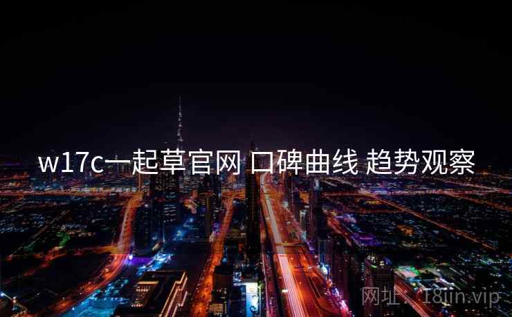 w17c一起草官网 口碑曲线 趋势观察  第1张