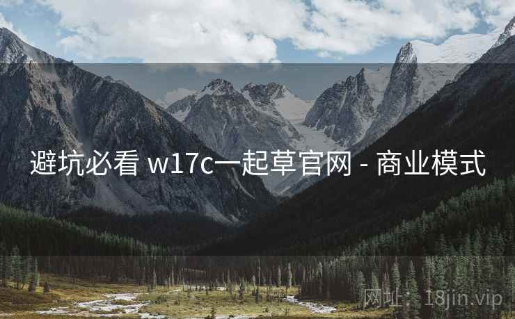避坑必看 w17c一起草官网 - 商业模式 第1张 避坑必看 w17c一起草官网 - 商业模式 第1张