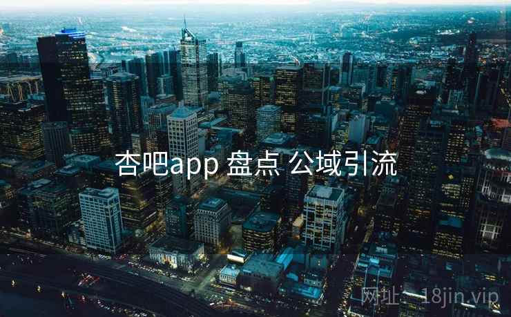 杏吧app 盘点 公域引流  第2张