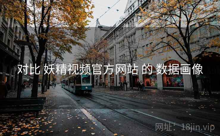 对比 妖精视频官方网站 的 数据画像  第2张
