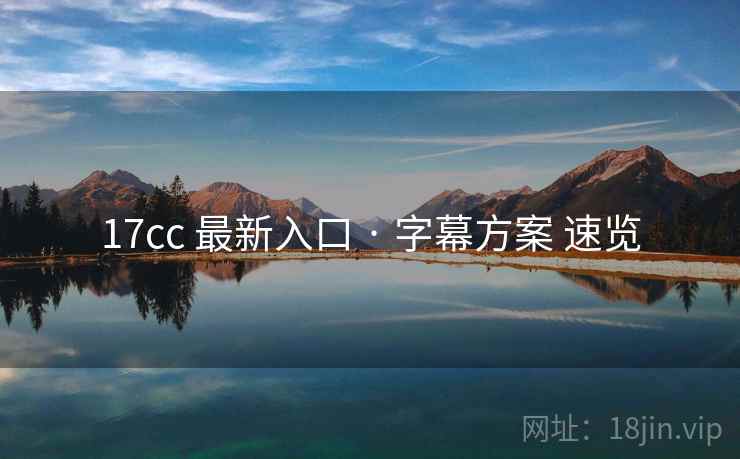17cc 最新入口 · 字幕方案 速览  第1张