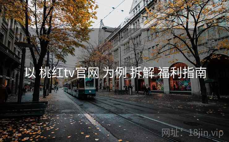 以 桃红tv官网 为例 拆解 福利指南  第1张