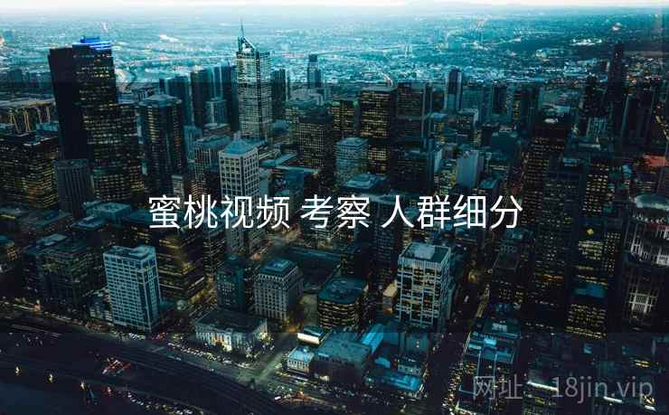 蜜桃视频 考察 人群细分 第2张 蜜桃视频 考察 人群细分 第2张