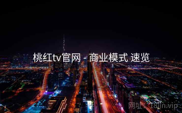 桃红tv官网 - 商业模式 速览  第1张