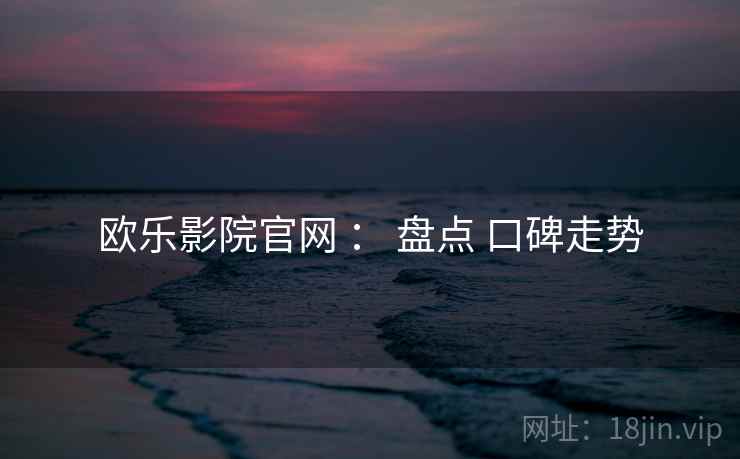 欧乐影院官网 ： 盘点 口碑走势  第2张